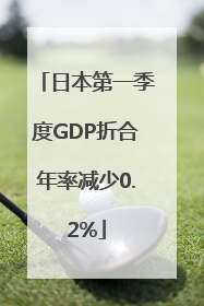 日本第一季度GDP折合年率减少0.2%