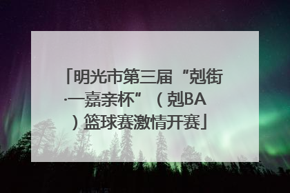 明光市第三届“剋街·一嘉亲杯”（剋BA）篮球赛激情开赛