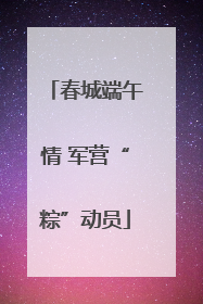 春城端午情 军营“粽”动员