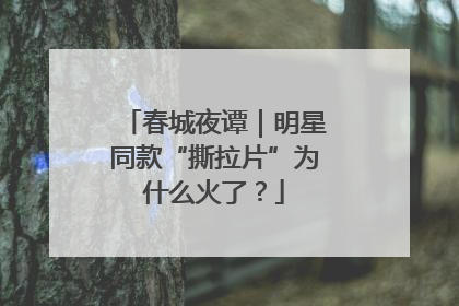 春城夜谭｜明星同款“撕拉片”为什么火了？