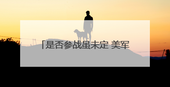 是否参战虽未定 美军已加紧中东军事部署