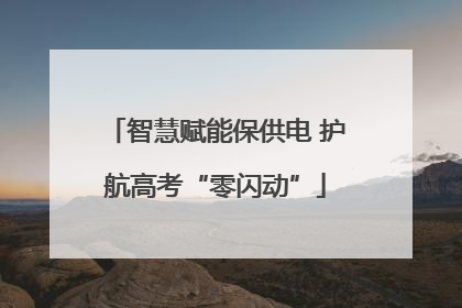 智慧赋能保供电 护航高考“零闪动”