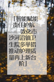 智能赋能 责任护航——敦化市沙河沿镇卫生院多举措推动护理质量再上新台阶