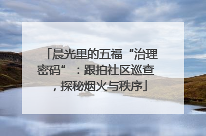 晨光里的五福“治理密码”：跟拍社区巡查，探秘烟火与秩序
