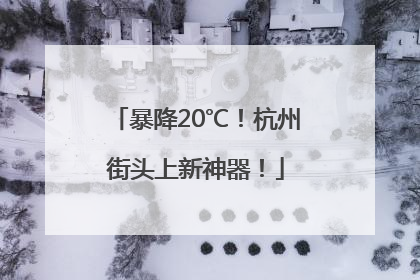 暴降20℃！杭州街头上新神器！