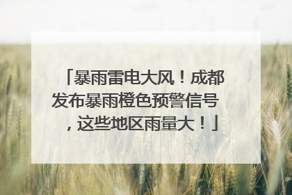 暴雨雷电大风！成都发布暴雨橙色预警信号，这些地区雨量大！