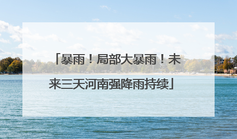 暴雨！局部大暴雨！未来三天河南强降雨持续