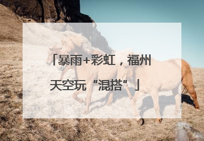 暴雨+彩虹，福州天空玩“混搭”