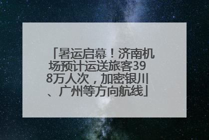 暑运启幕！济南机场预计运送旅客398万人次，加密银川、广州等方向航线