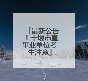 最新公告！十堰市直事业单位考生注意