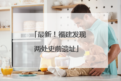 最新！福建发现两处史前遗址