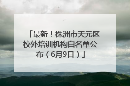 最新！株洲市天元区校外培训机构白名单公布（6月9日）