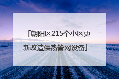 朝阳区215个小区更新改造供热管网设备
