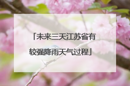 未来三天江苏省有较强降雨天气过程