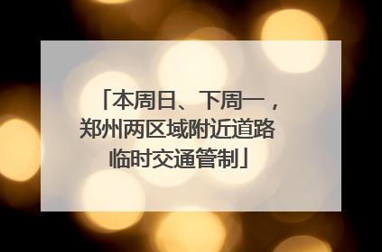 本周日、下周一，郑州两区域附近道路临时交通管制