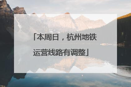 本周日，杭州地铁运营线路有调整