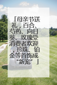 母亲节送礼，百合、芍药、向日葵、玫瑰受消费者欢迎，珍珠、铂金等首饰成“新宠”