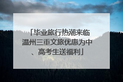 毕业旅行热潮来临 温州三重文旅优惠为中、高考生送福利