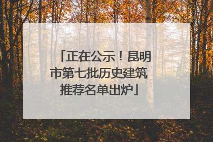 正在公示！昆明市第七批历史建筑推荐名单出炉