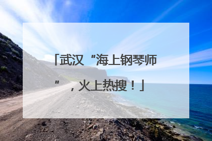 武汉“海上钢琴师”，火上热搜！