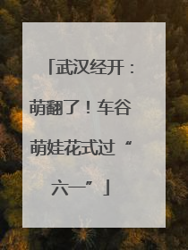 武汉经开：萌翻了！车谷萌娃花式过“六一”