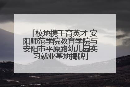 校地携手育英才 安阳师范学院教育学院与安阳市平原路幼儿园实习就业基地揭牌