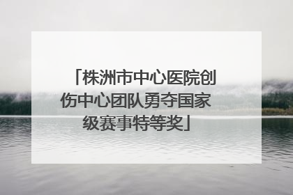株洲市中心医院创伤中心团队勇夺国家级赛事特等奖