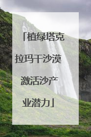 植绿塔克拉玛干沙漠 激活沙产业潜力