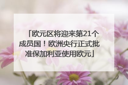 欧元区将迎来第21个成员国！欧洲央行正式批准保加利亚使用欧元