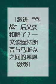 激进“骂战”后又要和解了？一文读懂特朗普与马斯克之间的恩恩怨怨