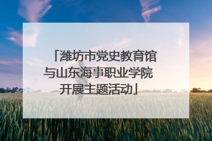 潍坊市党史教育馆与山东海事职业学院开展主题活动
