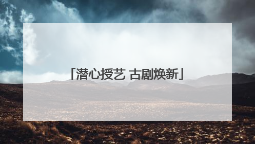 潜心授艺 古剧焕新