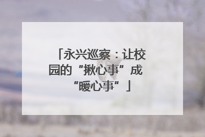 永兴巡察：让校园的“揪心事”成“暖心事”