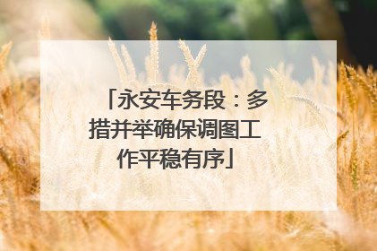 永安车务段：多措并举确保调图工作平稳有序