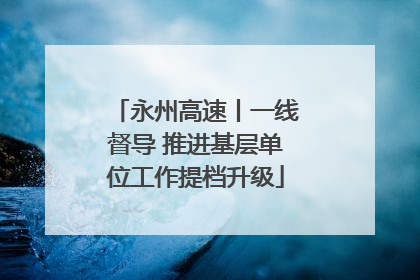 永州高速丨一线督导 推进基层单位工作提档升级