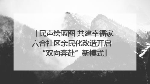 民声绘蓝图 共建幸福家 六合社区亲民化改造开启“双向奔赴”新模式