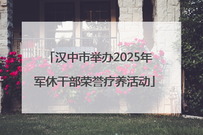 汉中市举办2025年军休干部荣誉疗养活动