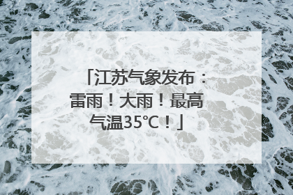 江苏气象发布：雷雨！大雨！最高气温35℃！
