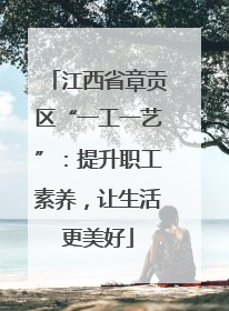 江西省章贡区“一工一艺”：提升职工素养，让生活更美好