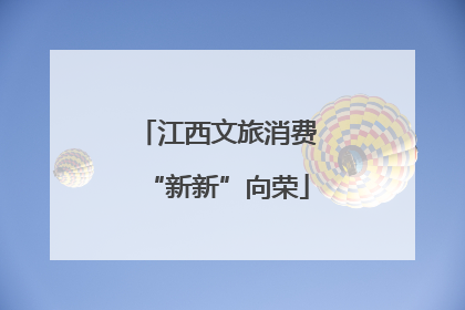 江西文旅消费“新新”向荣
