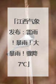 江西气象发布：雷雨！暴雨！大暴雨！骤降7℃