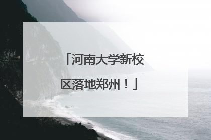 河南大学新校区落地郑州！