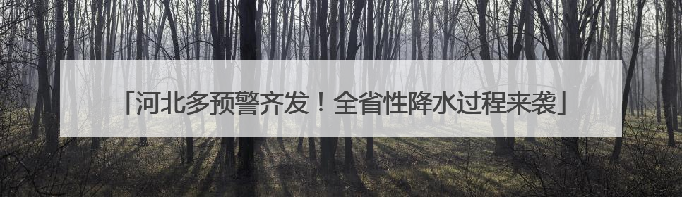 河北多预警齐发！全省性降水过程来袭
