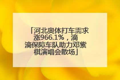 河北奥体打车需求涨966.1%，滴滴保障车队助力邓紫棋演唱会散场