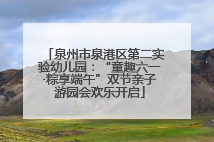 泉州市泉港区第二实验幼儿园：“童趣六一·粽享端午”双节亲子游园会欢乐开启