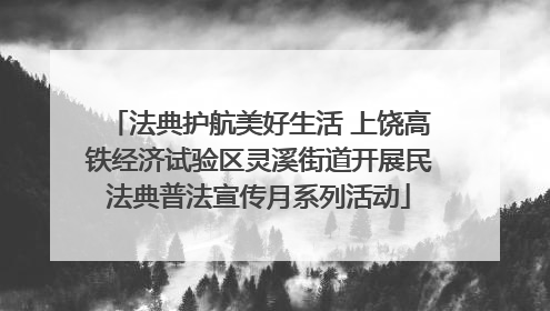 法典护航美好生活 上饶高铁经济试验区灵溪街道开展民法典普法宣传月系列活动