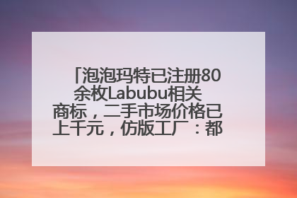 泡泡玛特已注册80余枚Labubu相关商标，二手市场价格已上千元，仿版工厂：都在欠货，根本不够分