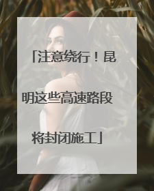 注意绕行！昆明这些高速路段将封闭施工