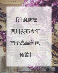 注意防暑！四川发布今年首个高温蓝色预警