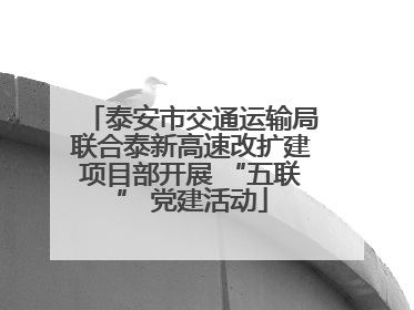 泰安市交通运输局联合泰新高速改扩建项目部开展 “五联” 党建活动